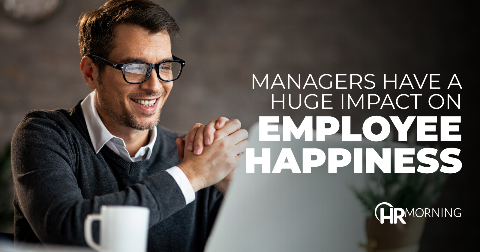 Managers Have A Huge Impact On Employee Happiness