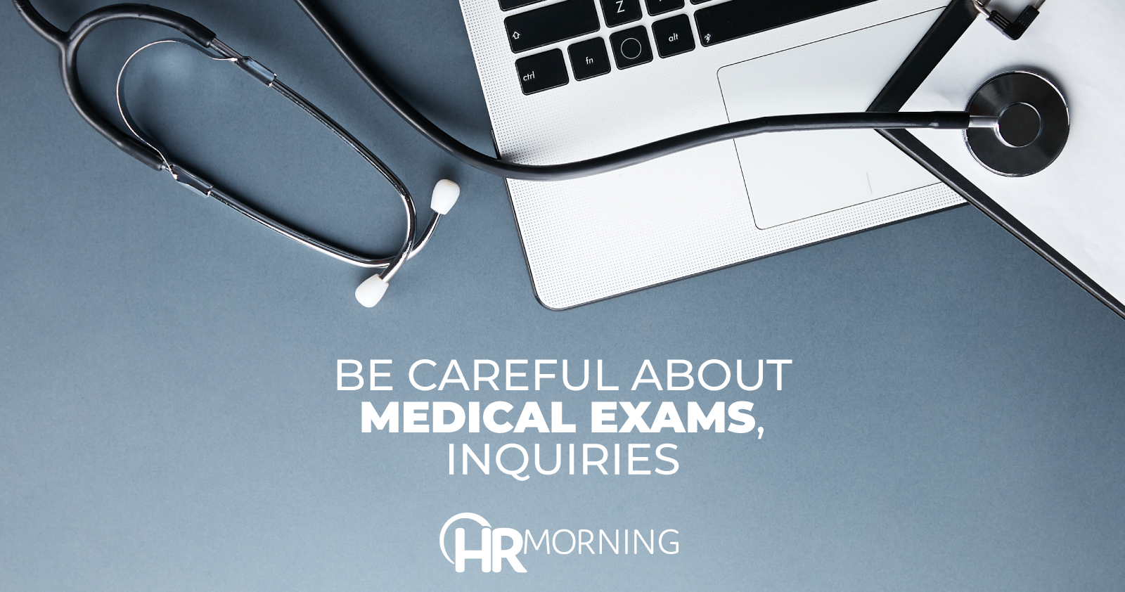be careful about medical exams inquiries