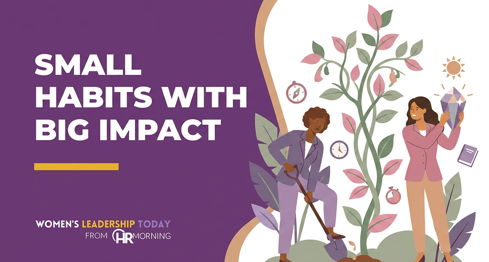 A Corporate Memphis style promotional graphic for a Women's Leadership Today from HRMorning article titled "SMALL HABITS WITH BIG IMPACT." The text is set in bold white typography on a deep purple background. On the right, the flat design illustration depicts two professional women nurturing a towering vine with green and pink leaves. One woman actively digs the soil with a spade shovel, while her colleague holds a geometric diamond crystal aloft under a sun symbol. Small floating icons of a clock, stopwatch, compass, and textbook float nearby, providing a comprehensive visual metaphor for time optimization, career development metrics, incremental skill-building, and long-term personal growth.