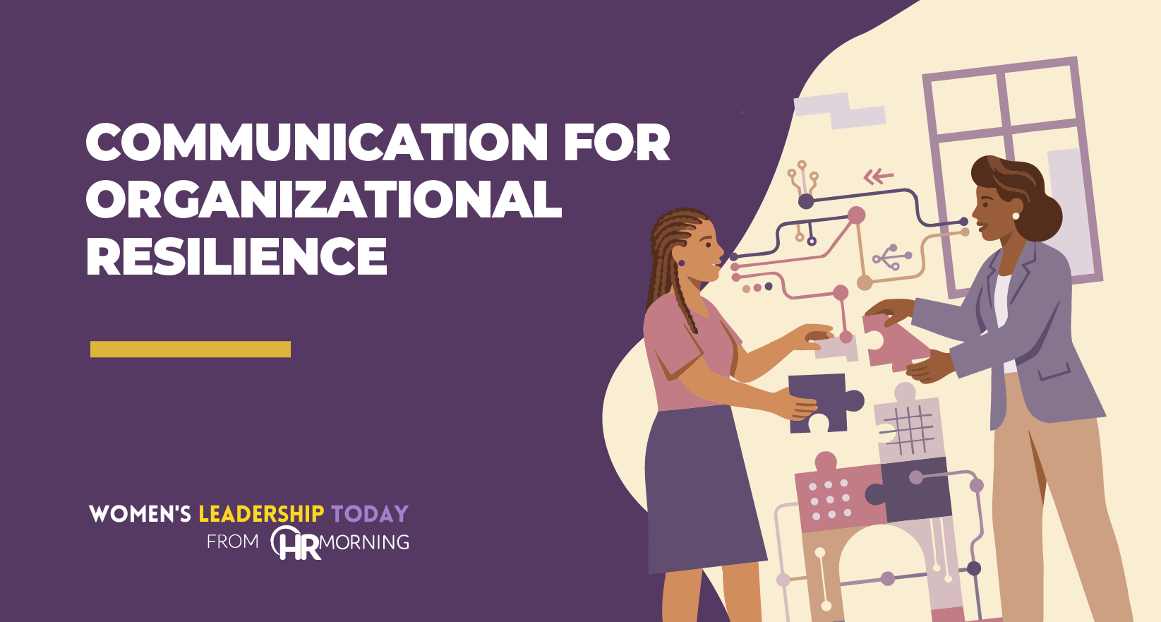 A flat Corporate Memphis style blog graphic from Women's Leadership Today and HRMorning titled "Communication For Organizational Resilience." Two diverse female leaders are shown collaboratively assembling puzzle pieces against a backdrop of circuit-like communication lines. This metaphorically represents how effective leadership and clear, interconnected communication serve as the fundamental building blocks of a resilient organization.