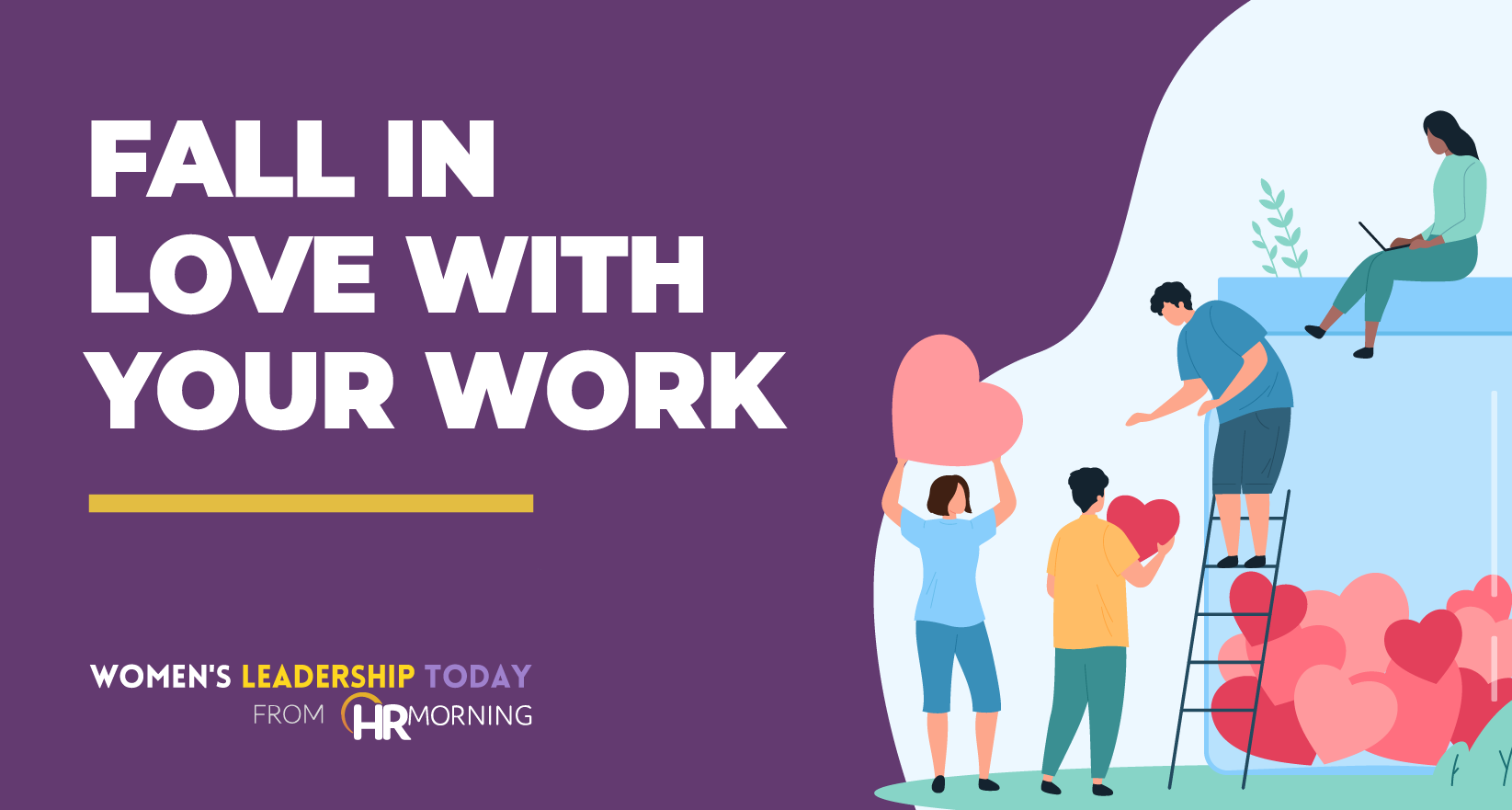 Illustration of diverse professionals collaborating with heart symbols, symbolizing passion and purpose at work. Visual for Women’s Leadership Today from HR Morning promoting the message ‘Fall in Love with Your Work’—encouraging women leaders to rediscover motivation, engagement, and workplace fulfillment.