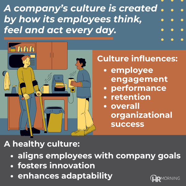 A company’s culture is created by how its employees think, feel and act every day.

Culture influences:

	•	employee engagement
	•	performance
	•	retention
	•	overall organizational success

A healthy culture:

	•	aligns employees with company goals
	•	fosters innovation
	•	enhances adaptability