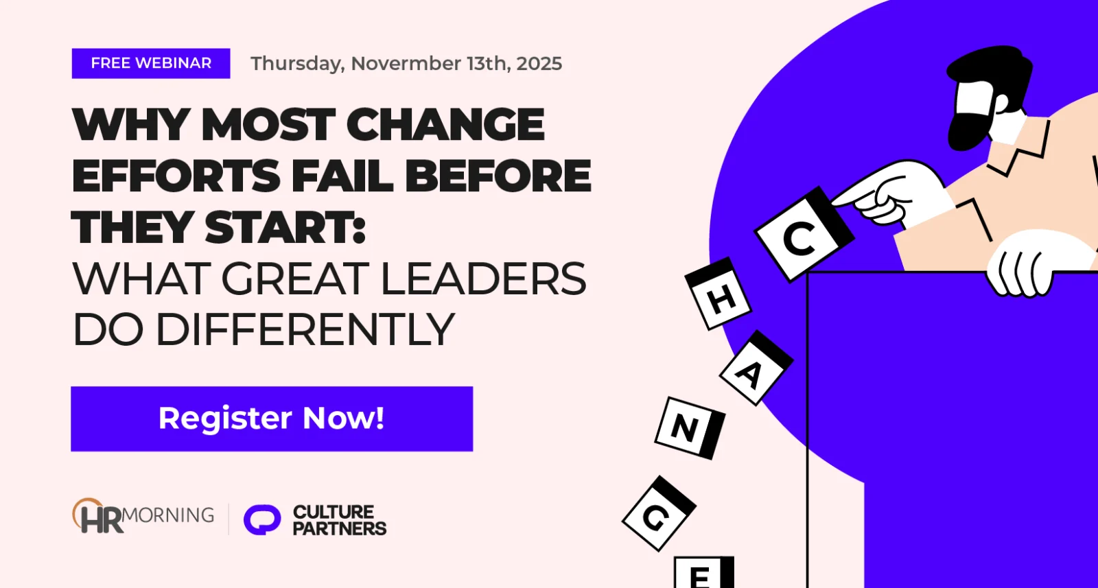 Promotional graphic for HR Morning and Culture Partners’ free webinar on November 13, 2025 titled ‘Why Most Change Efforts Fail Before They Start: What Great Leaders Do Differently.’ Illustration of a professional dropping letter blocks spelling ‘CHANGE,’ symbolizing failed transformation initiatives and how leadership actions can drive successful organizational change.