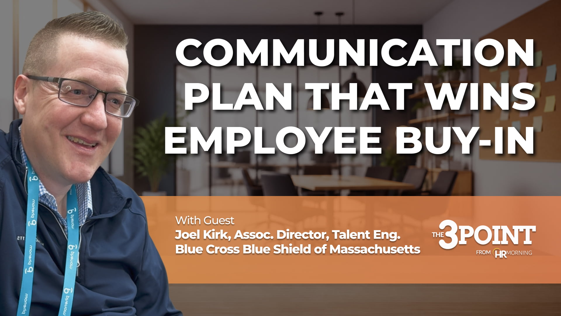 A professional digital media video thumbnail for Episode 76 of The 3-Point from HRMorning video series. The graphic is set against a blurred background of a modern office meeting room. On the left side, a clear profile photo shows guest speaker Joel Kirk, Associate Director of Talent Engineering at Blue Cross Blue Shield of Massachusetts, smiling in a dark jacket and lanyard. The main bold title text on the right reads "COMMUNICATION PLAN THAT WINS EMPLOYEE BUY-IN." An orange horizontal banner spans the lower portion, detailing the guest's credentials alongside the show's official white branding, visually representing strategic HR leadership and corporate dialogue training.