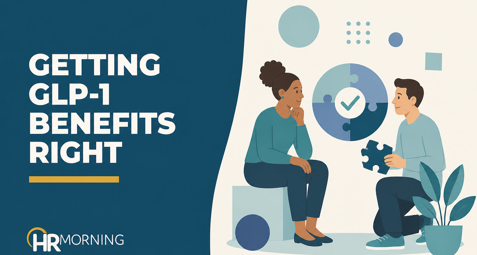 A Corporate Memphis style promotional graphic for an HRMorning healthcare article titled "GETTING GLP-1 BENEFITS RIGHT." The text is displayed in bold white typography over a dark slate blue background. On the right, the flat design illustration portrays two corporate benefits managers working through an optimization strategy. A woman sits thoughtfully while a colleague crouches nearby holding an individual puzzle piece, referencing a large floating circular puzzle with a verified checkmark at its center. Abstract geometric forms and a potted plant accent the minimalist environment, providing a professional visual metaphor for balancing clinical effectiveness, cost containment, and employee care when designing weight loss and diabetes drug benefits.