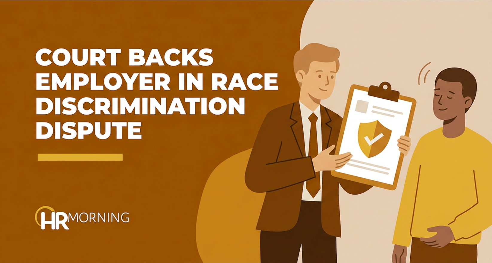 A Corporate Memphis style promotional graphic for an HRMorning legal analysis article titled "COURT BACKS EMPLOYER IN RACE DISCRIMINATION DISPUTE." The text is displayed in bold white typography on a deep ochre brown background. On the right, the flat design illustration portrays an HR professional or legal counsel in a brown suit displaying an official clipboard. The document features a gold shield icon with a checkmark, serving as a visual metaphor for robust documentation, legal protection, and compliance defense. A Black male employee stands alongside him, symbolizing the structured audit and resolution of a workplace civil rights complaint under federal employment laws.